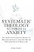 Systematic Theology Blueprint for Anxiety: How Anyone Can Overcome Fear with God, Use Bible Verses and Prayer to Trust Jesus Fully, and Find Lasting Peace in 10 Minutes a Day