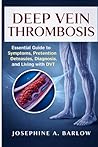 Deep vein thrombosis: Essential Guide to Symptoms, Prevention Strategies, Diagnosis, and Living with DVT.