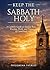 Keep the Sabbath Holy: A Catholic Guide to Sunday Rest, Worship, Work, and Peace of Conscience