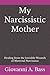 My Narcissistic Mother: Healing from the Invisible Wounds of Maternal Narcissism (The "My Narcissist" Series)