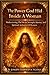 The Power God Hid Inside a Woman: Rediscovering the Divine Strength, Identity, and Spiritual Authority of Women
