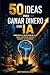 50 ideas para ganar dinero con IA: Aprovecha la revolución de la IA para construir nuevas fuentes de ingresos (Spanish Edition)