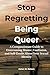 Stop Regretting Being Queer: A Compassionate Guide to Overcoming Shame, Confusion, and Self-Doubt About Your Sexual Identity