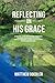 Reflecting on His Grace: A ...