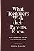 WHAT TEENAGERS WISH THEIR PARENTS KNEW: Read This Before You Say "You Never Talk To Me"