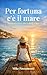 Per fortuna c'è il mare: Un romanzo breve sulla voglia di restare (Italian Edition)
