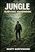 Jungle Survival Handbook: A Step-by-Step Practical Guide to Staying Alive in Tropical Rainforests (Wilderness Survival Handbook)