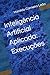 Inteligência Artificial Aplicada: Execuções (Manuais Práticos de IA Aplicada) (Portuguese Edition)