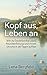 Kopf aus, Leben an: Wie du Gedankenkarussell, Reizüberflutung und innere Unruhe in 28 Tagen auflöst (German Edition)