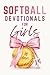 Softball Devotionals For Girls: 90 Days of Uplifting Devotions To Grow Strong Faith, a Positive Mindset, and Confidence On and Off The Field (One Minute Daily)