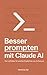 Besser prompten mit Claude AI: Der Leitfaden für präzise Ergebnisse von Anfang an (German Edition)
