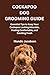 COCKAPOO DOG GROOMING GUIDE: Essential Tips to Keep Your Cockapoo Looking Adorable, Feeling Comfortable, and Smelling Fresh