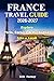 FRANCE TRAVEL GUIDE 2026–2027: Explore Paris, Corsica & Dordogne Like a Local — Expert Insights, Hidden Gems, Cultural Experiences & Perfect Itineraries