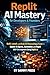 Replit AI Mastery for Developers & Founders: Build, Launch, and Scale AI-Powered Apps Faster — Master AI Agents, Automation, and Rapid MVP Development Using Replit AI