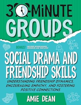 30-Minute Groups: Social Drama and Friendship Skills: Understanding Friendship Dynamics, Encouraging Empathy, and Fostering Positive Connections