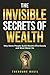 The Invisible Secrets of Wealth: Why some people build wealth effortlessly, and most never will.