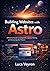 Building Websites with Astro: A Practical Guide to Components, Layouts, Routing, and Structuring Real Projects (The Practical Web Development Series)