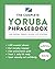 The Complete Yoruba Phrasebook: 1,200 Everyday Phrases for Real-Life Situations, Core Vocabulary for Daily Communication, A Practical Speaking Guide (Learn Yoruba)