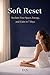 Soft Reset: A Gentle Guide to Creating Calm, Clarity, and Stability in Your Everiday Life