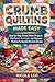 CRUMB QUILTING MADE EASY: Step-by-Step Scrap Fabric Projects, Patchwork Techniques, and Beginner Patterns for Beautiful Handmade Blankets