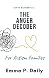 The Anger Decoder for Autism Families: Stop the Meltdown Cycle, Understand the "Why," and Restore Peace to Your Home