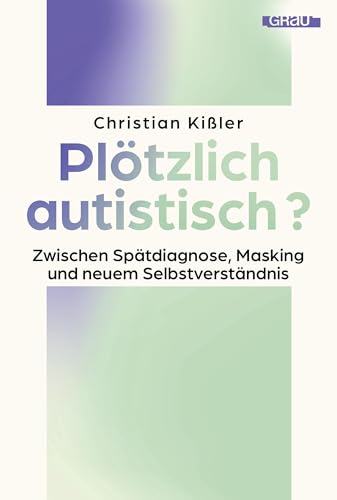 Plötzlich autistisch?: Zwischen Diagnose, Masking und neuem Selbstverständnis von Christian Kißler (German Edition)