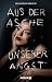 Aus der Asche unserer Angst...