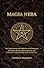 MAGIA NERA: Una Guida Pratica alla Magia Nera, alla Struttura dei Rituali, all'arte degli Incantesimi, alla Protezione e alla Psicologia delle arti Obscure (Italian Edition)