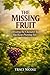 The Missing Fruit: Cultivating the Character Traits You Keep Praying For (Setback to Destiny Series)