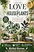 For the Love of Houseplants: Everything You Need to Grow and Care for Your Indoor Garden