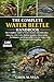 THE COMPLETE WATER BEETLE HANDBOOK: The Complete Guide to Water Beetles: Identification, Behavior, Life Cycle, Habitat Insights, Observation ... Care for Long-Term Ecological Understanding