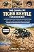 THE COMPLETE TIGER BEETLE HANDBOOK: A Complete Guide to Tiger Beetle Identification, Behavior, Ecology, and Life Cycles, with Practical Field Insights ... Observing the World’s Fastest Ground Beetles