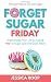 Forget Sugar Friday by Jessica Roop