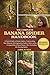 THE COMPLETE BANANA SPIDER HANDBOOK: A Practical Guide to Banana Spiders: Understanding Their Behavior, Web Engineering, Habitat, Safety, and the ... Nature’s Most Fascinating Orb-Weaving Spiders
