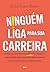 Ninguém liga para sua carreira by Erika Ayers Badan