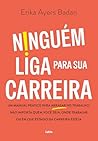 Ninguém liga para sua carreira: Um manual prático para arrasar no trabalho, não importa quem você seja, onde trabalhe ou em que estágio da carreira esteja (Portuguese Edition)