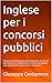 Inglese per i concorsi pubblici : Teoria essenziale, grammatica operativa, lessico ad alta frequenza, comprensione, traduzione guidata, quiz commentati, ... ai concorsi pubblici) (Italian Edition)