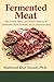 Nourished by Fermented Meat: The Science, Safety, and Global Traditions of Fermented Meat for Health, Flavor, and Preservation