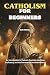 CATHOLICISM FOR BEGINNERS: ...