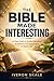 The Bible Made Interesting: A Clear Path to Understanding Scripture and Applying It in Daily Life
