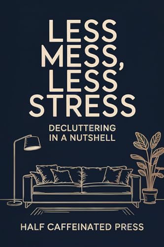 Less Mess, Less Stress - Decluttering in a Nutshell: A Simple Guide to Decluttering Your Home and Your Mind (Kindle Edition)