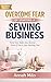 Overcome Fear of Starting a Sewing Business: A Step-by-Step Guide to Silencing Self-Doubt, Taking the Leap, and Building the Creative Business of Your Dreams