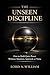 THE UNSEEN DISCIPLINE: How to Build Quiet Power Without Attention, Approval, or Noise (The Self-Ruled Trilogy Book 1)
