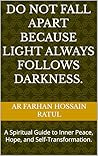 Do Not Fall Apart Because Light Always Follows Darkness.: A Spiritual Guide to Inner Peace, Hope, and Self-Transformation.