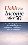 Hobby to Income After 50: How to Turn Simple Hobbies into Reliable Monthly Income Without Stress, Experience, or a Full-Time Commitment