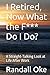 I Retired, Now What the F*** Do I Do?: A Straight-Talking Look at Life After Work
