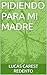 PIDIENDO PARA MI MADRE (Spanish Edition)