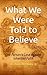 What We Were Told to Believe: One Person's Case Against Inherited Faith