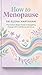 How to Menopause: The Science-Based Guide to Navigating Change with Confidence and Grace