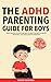 The ADHD Parenting Guide for Boys: From Toddlers to Teens Learn Ways to React Properly to Various Behavioral Challenges